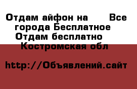 Отдам айфон на 32 - Все города Бесплатное » Отдам бесплатно   . Костромская обл.